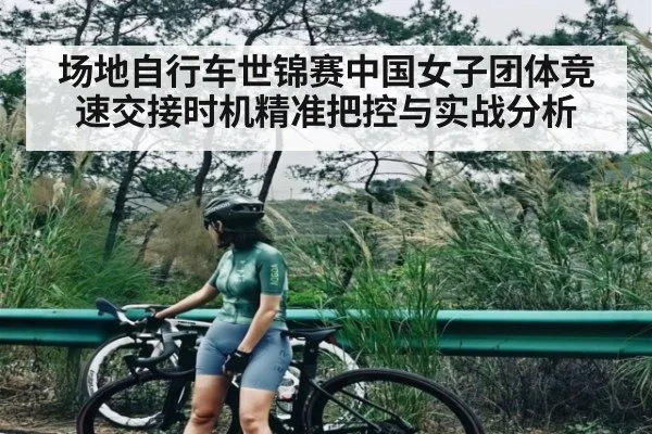 场地自行车世锦赛中国女子团体竞速交接时机精准把控与实战分析