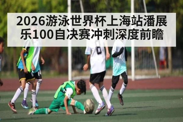 2026游泳世界杯上海站潘展乐100自决赛冲刺深度前瞻